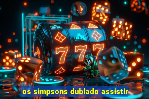 os simpsons dublado assistir